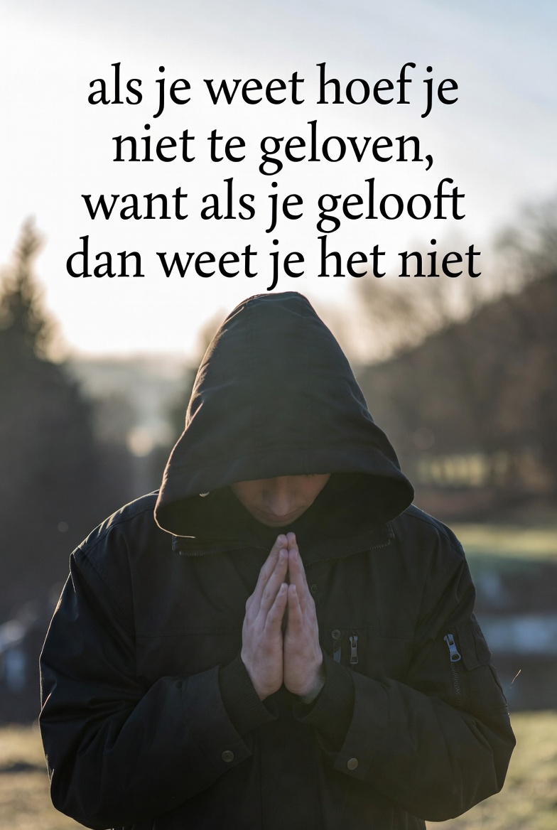 Als je weet hoef je niet te geloven; als je gelooft weet je het niet, figuratief motief bij weten versus geloven.